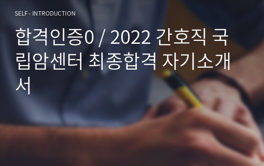 합격인증0 / 2022 간호직 국립암센터 최종합격 자기소개서