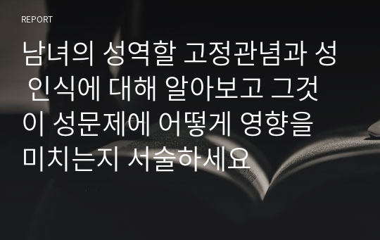 남녀의 성역할 고정관념과 성 인식에 대해 알아보고 그것이 성문제에 어떻게 영향을 미치는지 서술하세요