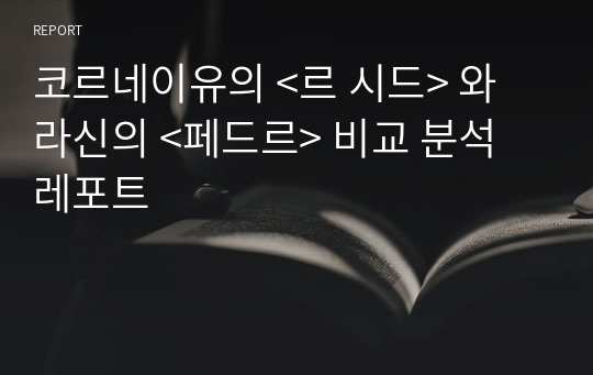 코르네이유의 &lt;르 시드&gt; 와 라신의 &lt;페드르&gt; 비교 분석 레포트