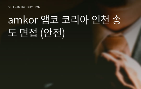 amkor 앰코 코리아 인천 송도 면접 (안전)