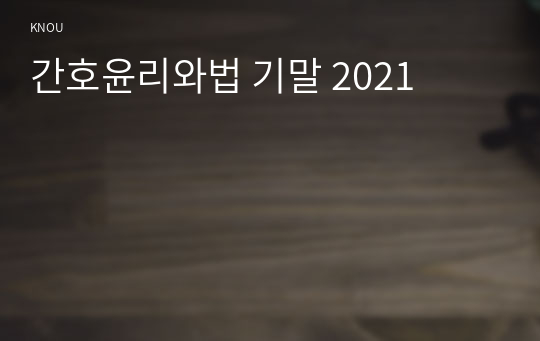 간호윤리와법 기말 2021