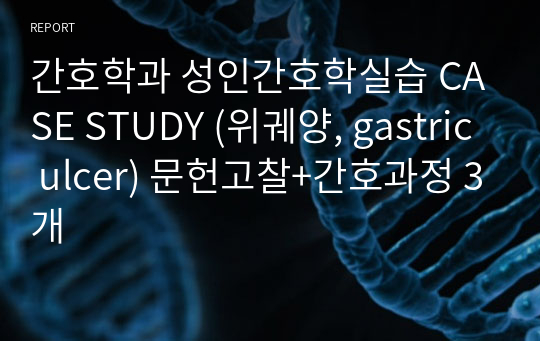 간호학과 성인간호학실습 CASE STUDY (위궤양, gastric ulcer) 문헌고찰+간호과정 3개