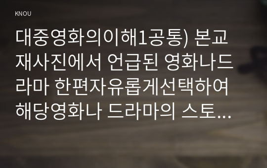 대중영화의이해1공통) 본교재사진에서 언급된 영화나드라마 한편자유롭게선택하여 해당영화나 드라마의 스토리 플롯 내러티브를 분석하시오0k