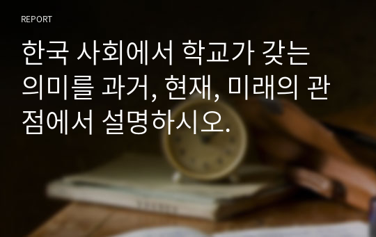 한국 사회에서 학교가 갖는 의미를 과거, 현재, 미래의 관점에서 설명하시오.