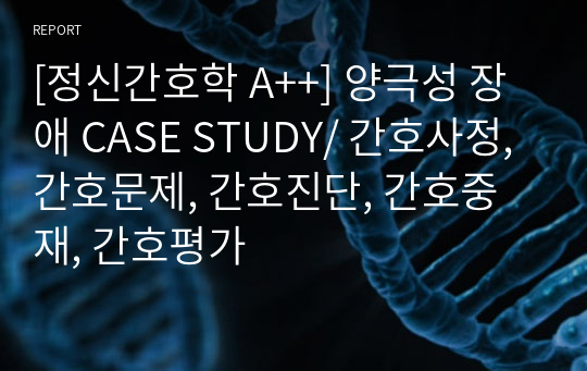 [정신간호학 A++] 양극성 장애 CASE STUDY/ 간호사정, 간호문제, 간호진단, 간호중재, 간호평가