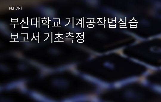 부산대학교 기계공작법실습 보고서 기초측정