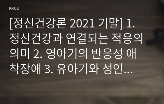 [정신건강론 2021 기말] 1. 정신건강과 연결되는 적응의 의미 2. 영아기의 반응성 애착장애 3. 유아기와 성인중기 자아개념 형성 4. 사회인지이론에서는 개인의 성격이 개인과 환경의 영향 5. 대인지각기술