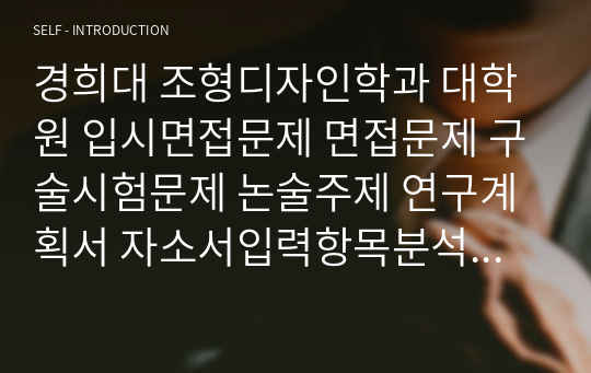 경희대 조형디자인학과 대학원 입시면접문제 면접문제 구술시험문제 논술주제 연구계획서 자소서입력항목분석 지원동기작성요령