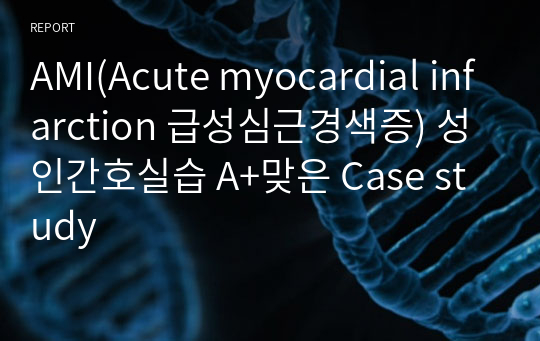 AMI(Acute myocardial infarction 급성심근경색증) 성인간호실습 A+맞은 Case study