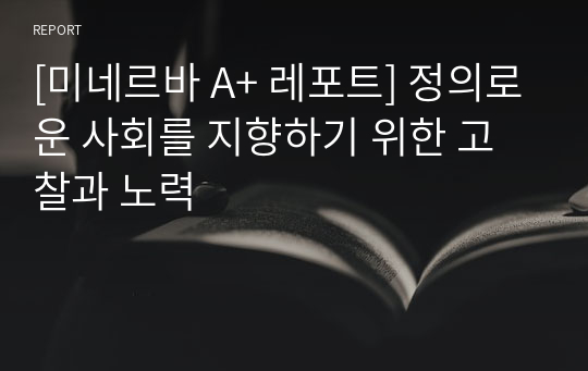 [미네르바 A+ 레포트] 정의로운 사회를 지향하기 위한 고찰과 노력