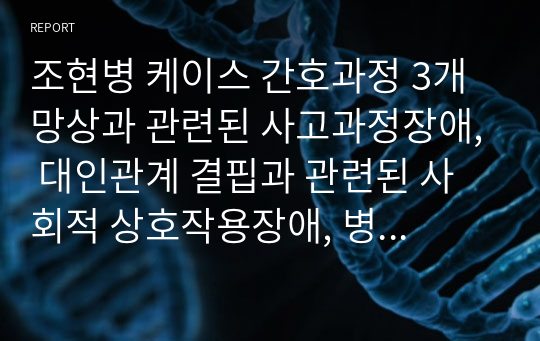 조현병 케이스 간호과정 3개 망상과 관련된 사고과정장애, 대인관계 결핍과 관련된 사회적 상호작용장애, 병식부족과 관련된 비효과적 대처 작성하였습니다.