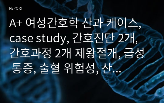 A+ 여성간호학 산과 케이스, case study, 간호진단 2개, 간호과정 2개 제왕절개, 급성 통증, 출혈 위험성, 산욕기 매일사정 기록지, 산욕기 산모교육 포함