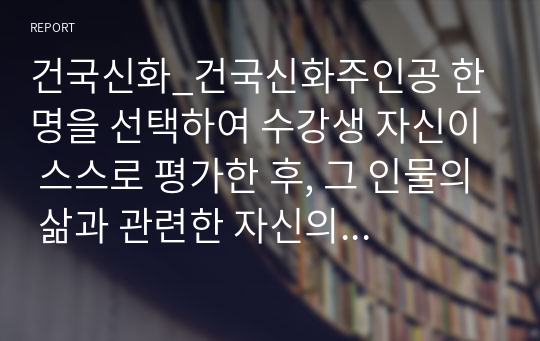 건국신화_건국신화주인공 한 명을 선택하여 수강생 자신이 스스로 평가한 후, 그 인물의 삶과 관련한 자신의 실제 경험담 쓰기