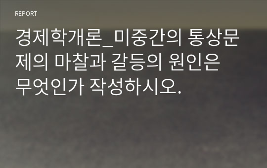 경제학개론_미중간의 통상문제의 마찰과 갈등의 원인은 무엇인가 작성하시오.