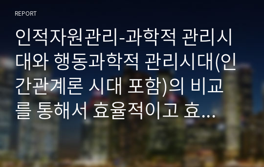 인적자원관리-과학적 관리시대와 행동과학적 관리시대(인간관계론 시대 포함)의 비교를 통해서 효율적이고 효과적인 인적자원운영 방안을 작성하시오.