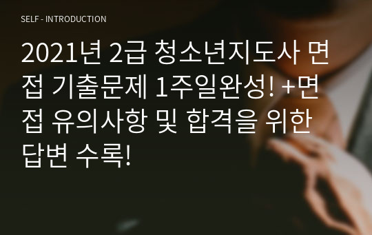 2021년 2급 청소년지도사 면접 기출문제 1주일완성! +면접 유의사항 및 합격을 위한 답변 수록!