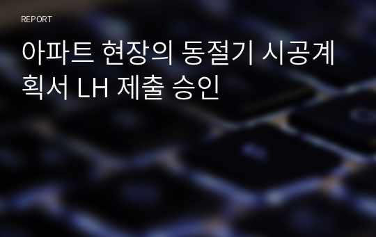 아파트 현장의 동절기 시공계획서 LH 제출 승인