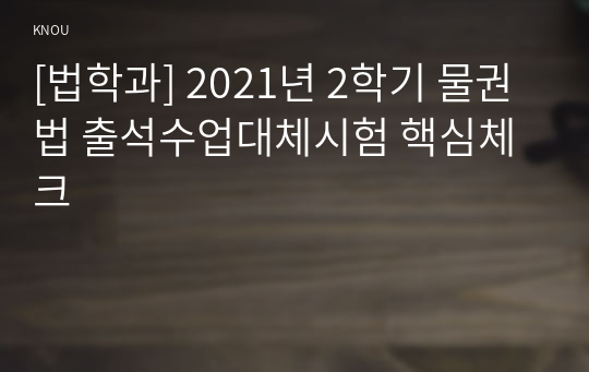 [법학과] 2021년 2학기 물권법 출석수업대체시험 핵심체크