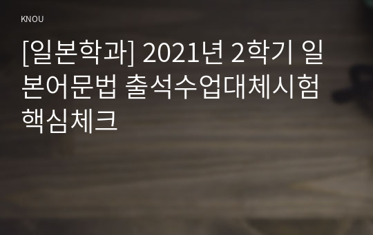 [일본학과] 2021년 2학기 일본어문법 출석수업대체시험 핵심체크