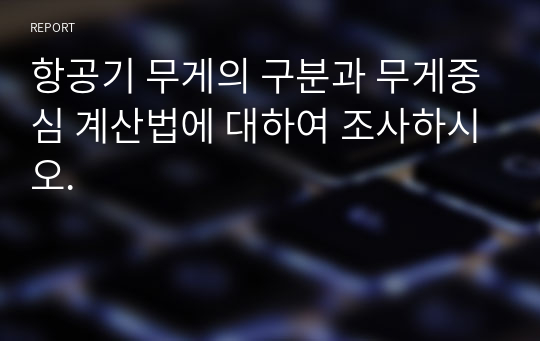 항공기 무게의 구분과 무게중심 계산법에 대하여 조사하시오.