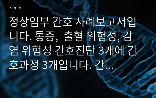 정상임부 간호 사례보고서입니다. 통증,  출혈 위험성, 감염 위험성 간호진단 3개에 간호과정 3개입니다. 간호사정 분만 1기~4기, 산욕기 간호기록까지 정말 꼼꼼히 썼고 약물 부작용, 용량 용법, 효능효과, 기전까지 넣었습니다. 교수님이 이론적근거 자세히 적으라고 하셔서 진짜 자세히 적었습니다. 수행도 최대한 빠짐없이 넣어서 분량이 많습니다. 후회절대 X