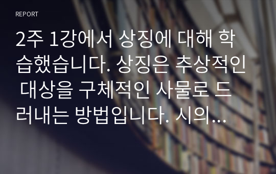 2주 1강에서 상징에 대해 학습했습니다. 상징은 추상적인 대상을 구체적인 사물로 드러내는 방법입니다. 시의 기법으로서 상징의 개념과 특성을 설명하고, 시 한 편을 예를 들어 적용하여 기술하세요.