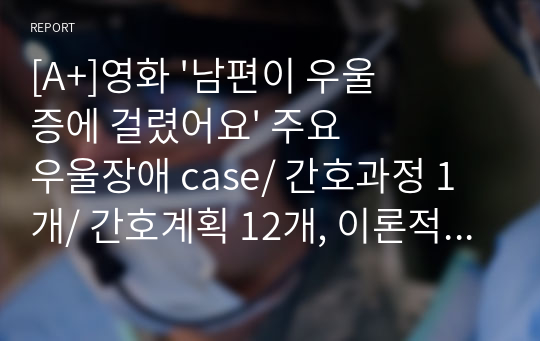 [A+]영화 &#039;남편이 우울증에 걸렸어요&#039; 주요 우울장애 case/ 간호과정 1개/ 간호계획 12개, 이론적 근거 포함