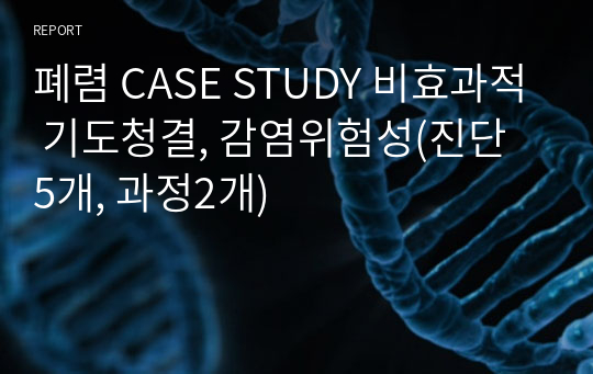 폐렴 CASE STUDY 비효과적 기도청결, 감염위험성(진단 5개, 과정2개)