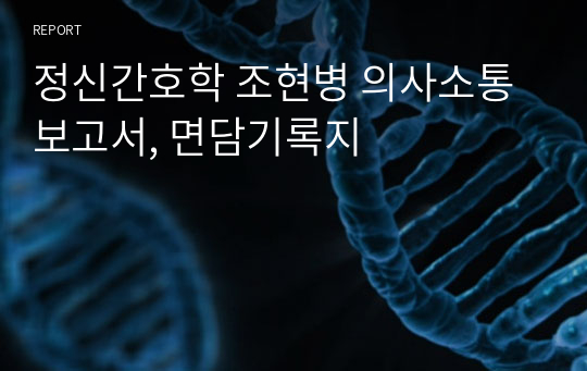 정신간호학 조현병 의사소통 보고서, 면담기록지