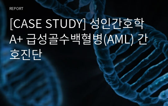 [CASE STUDY] 성인간호학 A+ 급성골수백혈병(AML) 간호진단