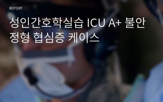 성인간호학실습 ICU A+ 불안정형 협심증 케이스