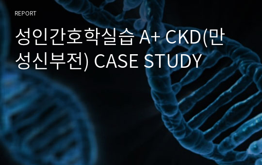 성인간호학실습 A+ CKD(만성신부전) CASE STUDY