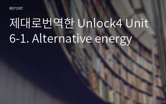 제대로번역한 Unlock4 Unit6-1. Alternative energy