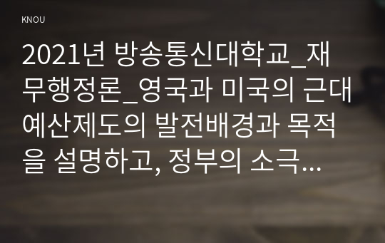 2021년 방송통신대학교_재무행정론_영국과 미국의 근대예산제도의 발전배경과 목적을 설명하고, 정부의 소극적 역할과 적극적인 역할에 따른 두 가지 관점의 예산원칙을 비교하여 논하시오. (특히, 두 가지 관점의 예산원칙별 세부 예산원칙의 구체적인 설명을 포함하시오)