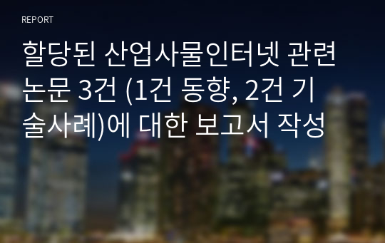 할당된 산업사물인터넷 관련 논문 3건 (1건 동향, 2건 기술사례)에 대한 보고서 작성