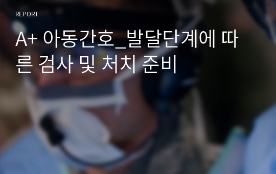 A+ 아동간호_발달단계에 따른 검사 및 처치 준비