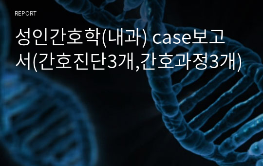 성인간호학(내과) case보고서(간호진단3개,간호과정3개)