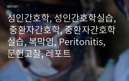 성인간호학, 성인간호학실습, 중환자간호학, 중환자간호학실습, 복막염, Peritonitis, 문헌고찰, 레포트