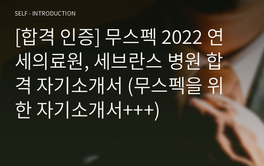 [합격 인증] 무스펙 2022 연세의료원, 세브란스 병원 합격 자기소개서 (무스펙을 위한 자기소개서+++)