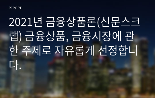 2021년 금융상품론(신문스크랩) 금융상품, 금융시장에 관한 주제로 자유롭게 선정합니다.