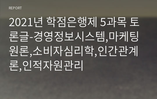 2021년 학점은행제 5과목 토론글-경영정보시스템,마케팅원론,소비자심리학,인간관계론,인적자원관리