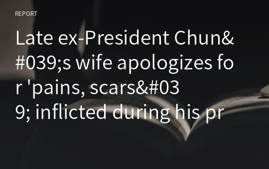Late ex-President Chun&#039;s wife apologizes for &#039;pains, scars&#039; inflicted during his presidency