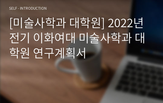 [미술사학과 대학원] 2022년 전기 이화여대 미술사학과 대학원 연구계획서