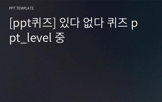 [ppt퀴즈] 있다 없다 퀴즈 ppt_level 중