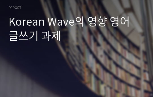 Korean Wave의 영향 영어 글쓰기 과제