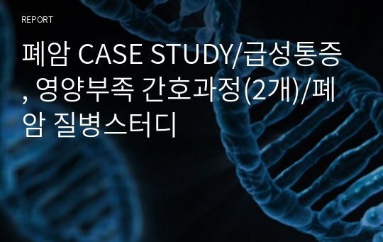 폐암 CASE STUDY/급성통증, 영양부족 간호과정(2개)/폐암 질병스터디
