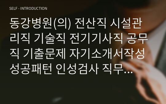 동강병원(의) 전산직 시설관리직 기술직 전기기사직 공무직 기출문제 자기소개서작성성공패턴 인성검사 직무계획서 입사지원서작성요령