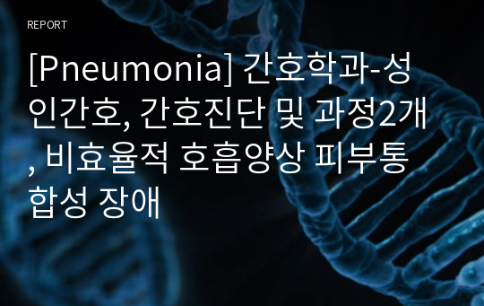 [Pneumonia] 간호학과-성인간호, 간호진단 및 과정2개, 비효율적 호흡양상 피부통합성 장애