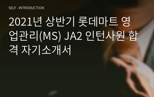 2021년 상반기 롯데마트 영업관리(MS) JA2 인턴사원 합격 자기소개서