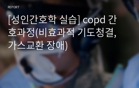 [성인간호학 실습] copd 간호과정(비효과적 기도청결, 가스교환 장애)